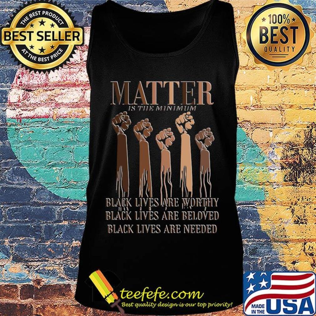Black Lives Matter Are Worthy Beloved Needed Shirt Tank top Black Lives Matter Are Worthy Beloved Needed Shirt Tank top