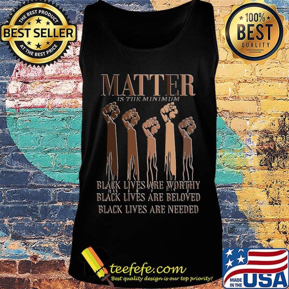 Black Lives Matter Are Worthy Beloved Needed Shirt Tank top Black Lives Matter Are Worthy Beloved Needed Shirt Tank top