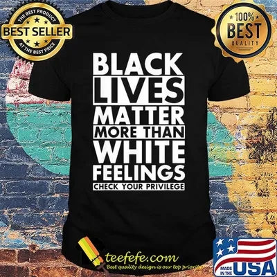 Black lives matter more than white feelings check your privilege line shirt