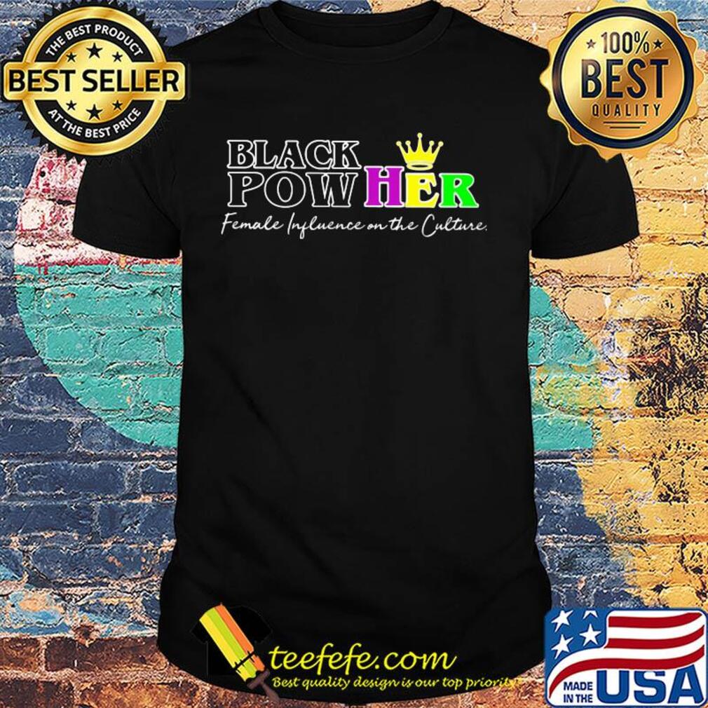 Black pow her queen female influence on the culture shirt