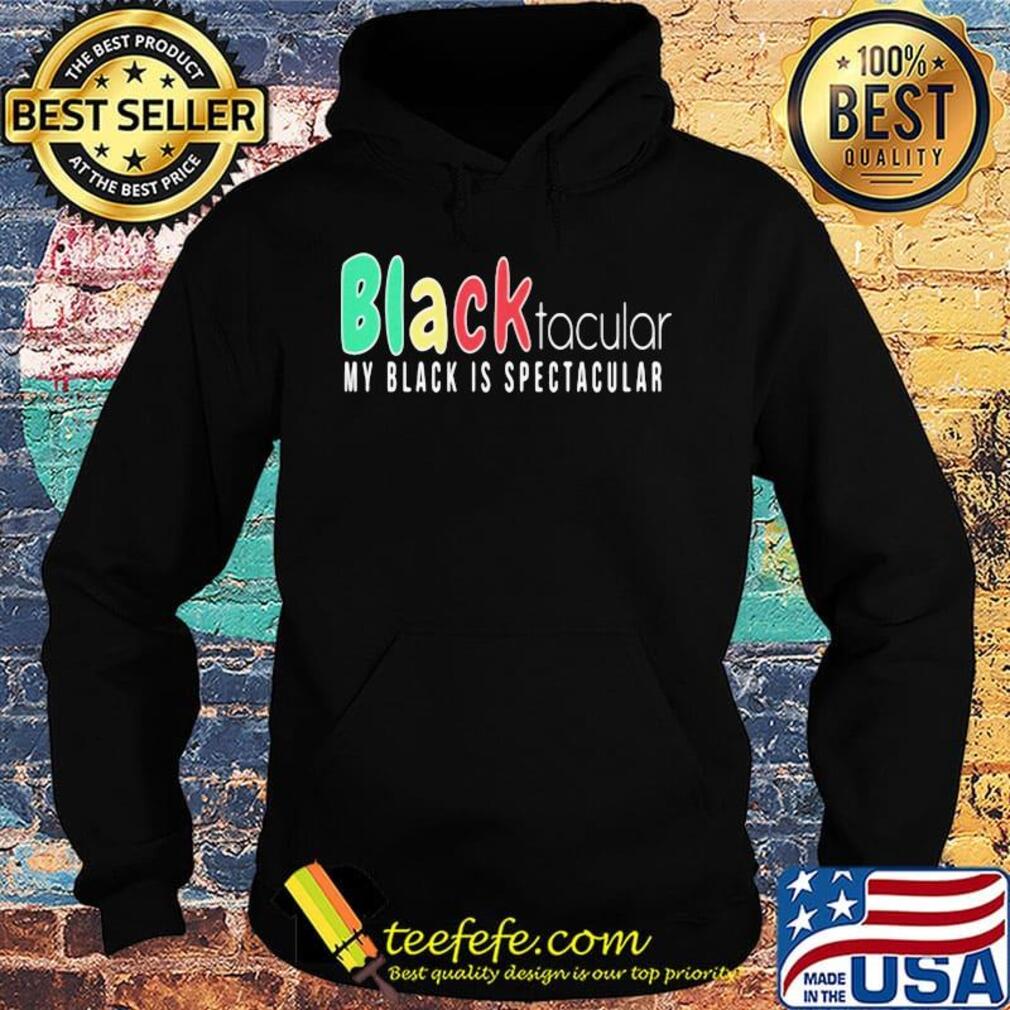 Black Tacular My Black Is Spectacular Shirt Hoodie Black Tacular My Black Is Spectacular Shirt Hoodie
