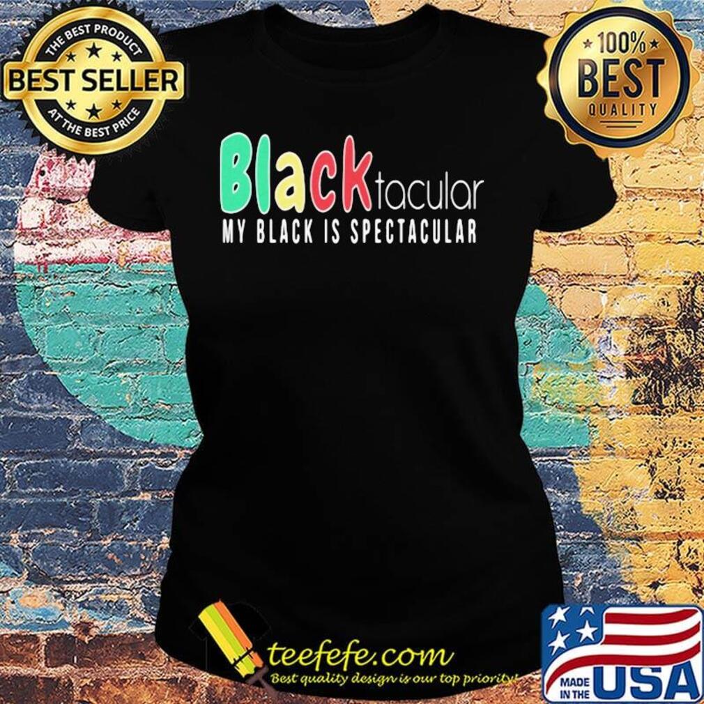 Black Tacular My Black Is Spectacular Shirt Ladies tee Black Tacular My Black Is Spectacular Shirt Ladies tee