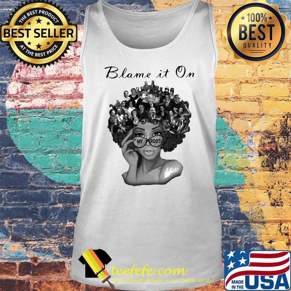 Blame It On My Roots Black History Hair Shirt Tank top Blame It On My Roots Black History Hair Shirt Tank top