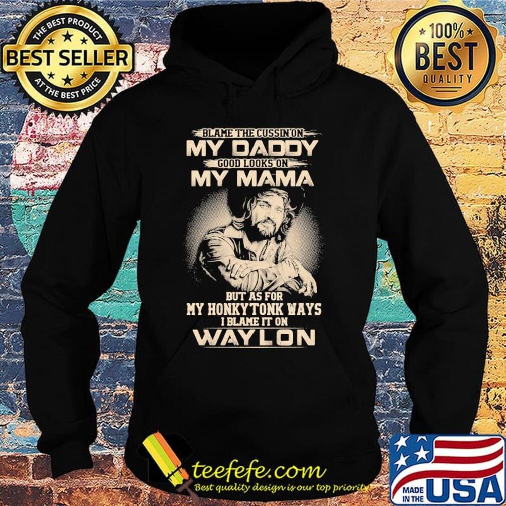Blame the cursing on my daddy good looks on my mama but as for my honky tonk ways i blame it on waylon s Hoodie Blame the cursing on my daddy good looks on my mama but as for my honky tonk ways i blame it on waylon s Hoodie