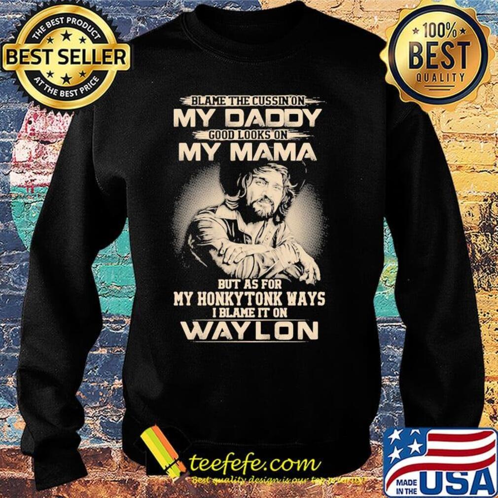 Blame the cursing on my daddy good looks on my mama but as for my honky tonk ways i blame it on waylon s Sweater Blame the cursing on my daddy good looks on my mama but as for my honky tonk ways i blame it on waylon s Sweater