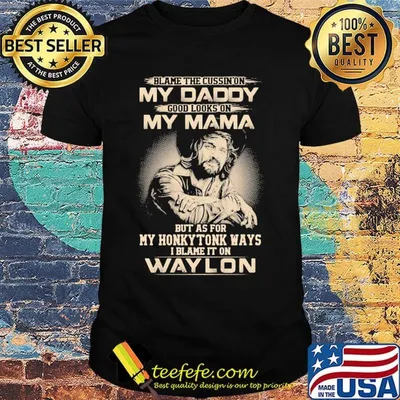 Blame the cursing on my daddy good looks on my mama but as for my honky tonk ways i blame it on waylon shirt