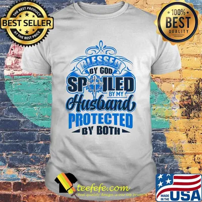 Blessed by god spoiled by my husband protected my both shirt