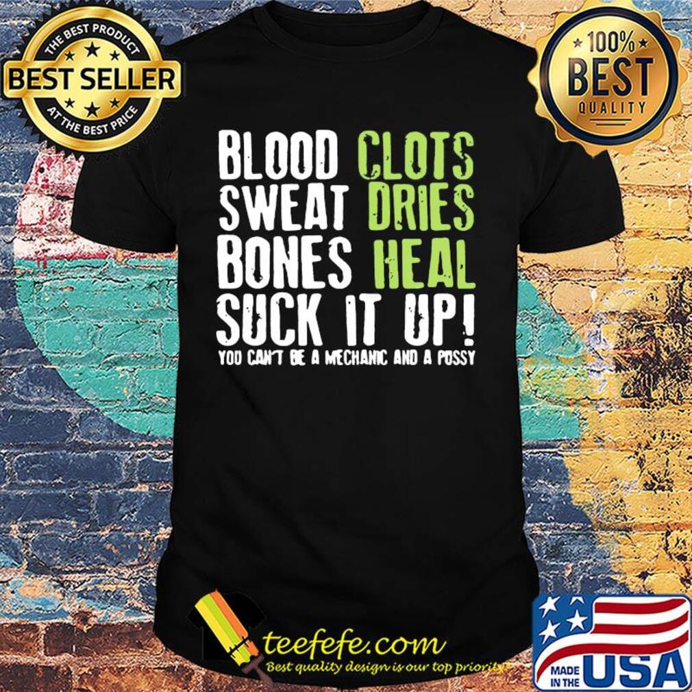 Blood clots sweat dries bones heal suck it up you can't be a mechanic shirt