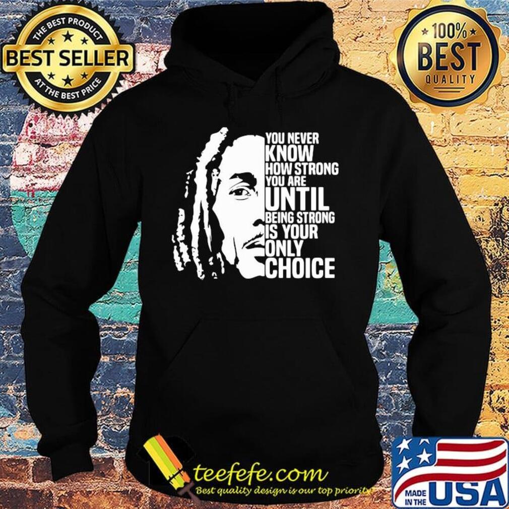 Bob marley you never know how strong you are until being strong is the only choice you have s Hoodie Bob marley you never know how strong you are until being strong is the only choice you have s Hoodie
