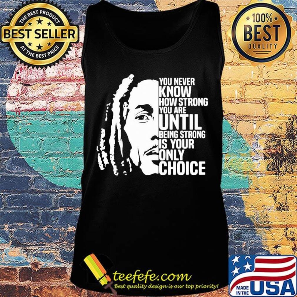 Bob marley you never know how strong you are until being strong is the only choice you have s Tank top Bob marley you never know how strong you are until being strong is the only choice you have s Tank top