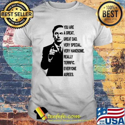 Bob odenkirk you are a great great dad very special very handsome really terrific everyone agrees shirt