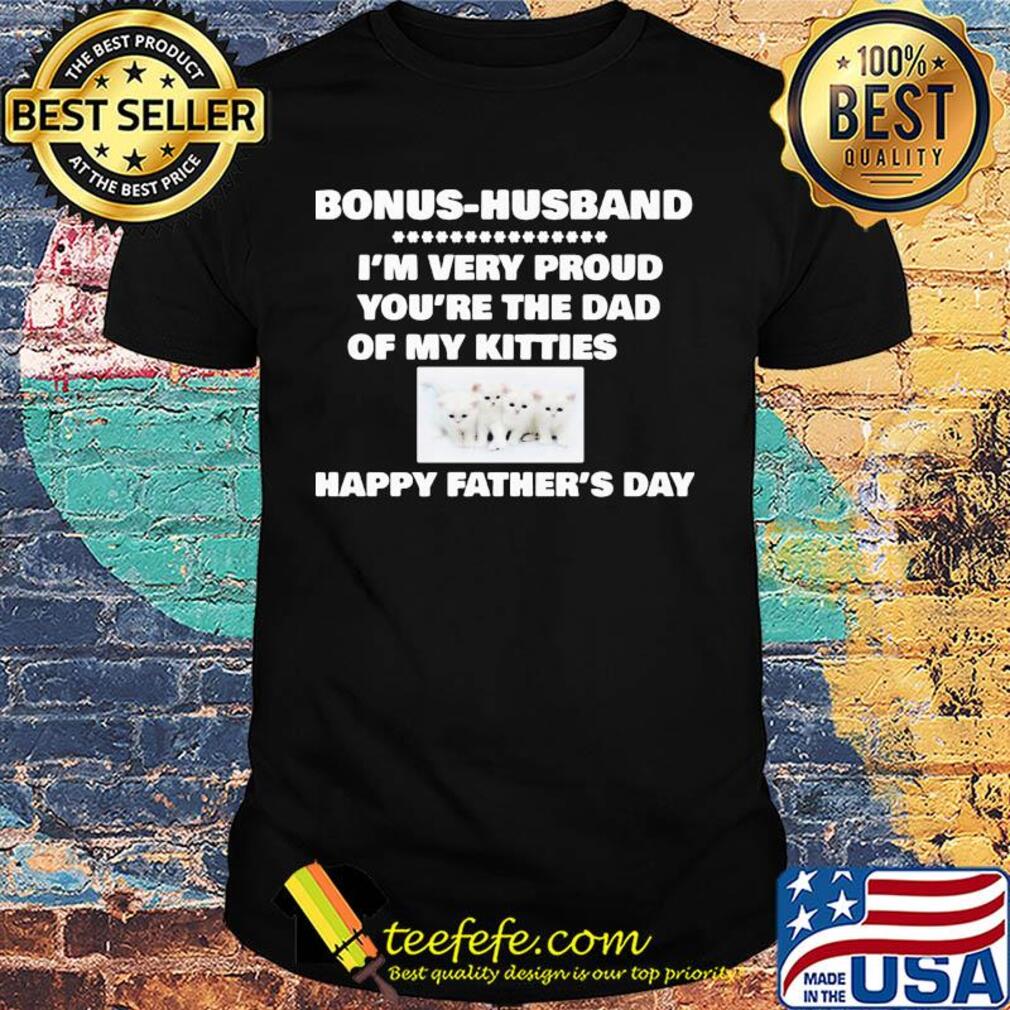 Bonus-husband I'm very proud you're the dad of my kitties happy father's day shirt