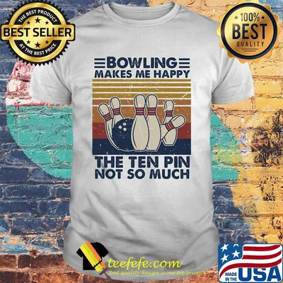 Bowling makes me happy the ten pin not so much vintage shirt