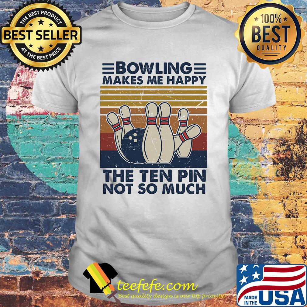 Bowling makes me happy the ten pin not so much vintage shirt Bowling makes me happy the ten pin not so much vintage shirt