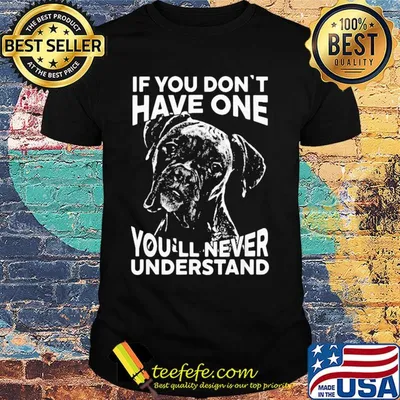 Boxer dog if you don't have one you'll never understand shirt