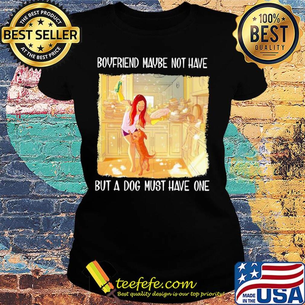 Boyfriend maybe not have but a dog must have one s Ladies tee Boyfriend maybe not have but a dog must have one s Ladies tee