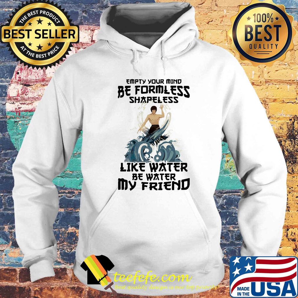 Bruce lee empty your mind be formless shapeless like water be water my friend s Hoodie Bruce lee empty your mind be formless shapeless like water be water my friend s Hoodie