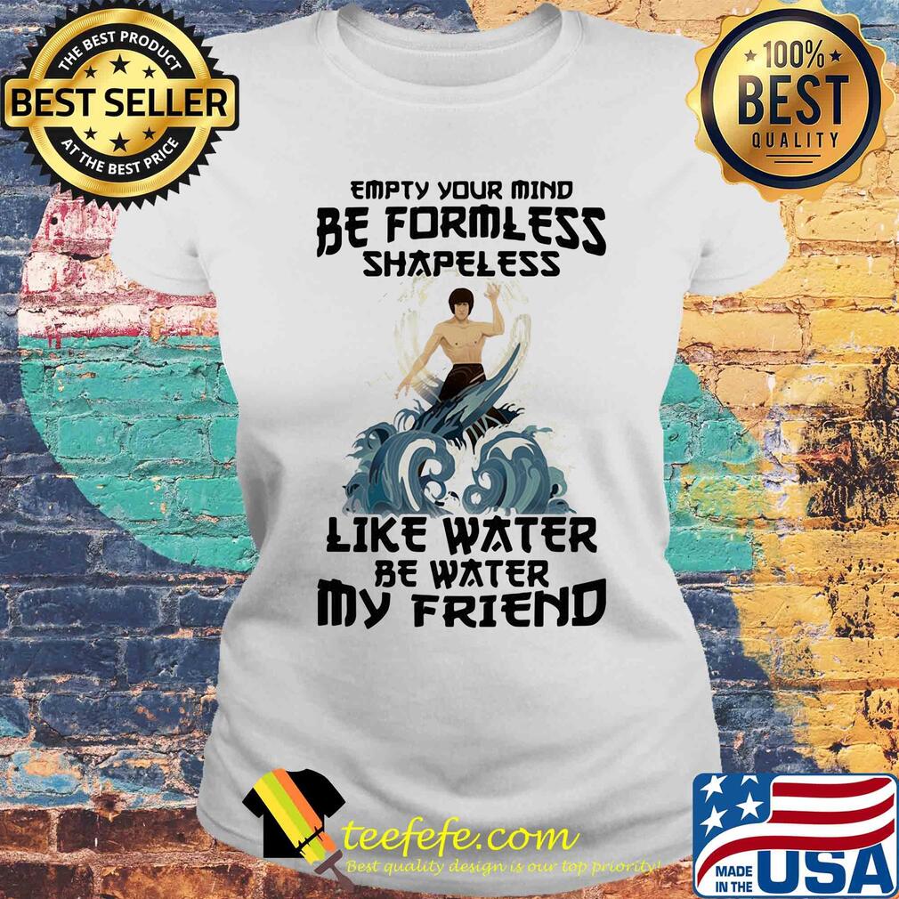 Bruce lee empty your mind be formless shapeless like water be water my friend s Laides tee Bruce lee empty your mind be formless shapeless like water be water my friend s Laides tee