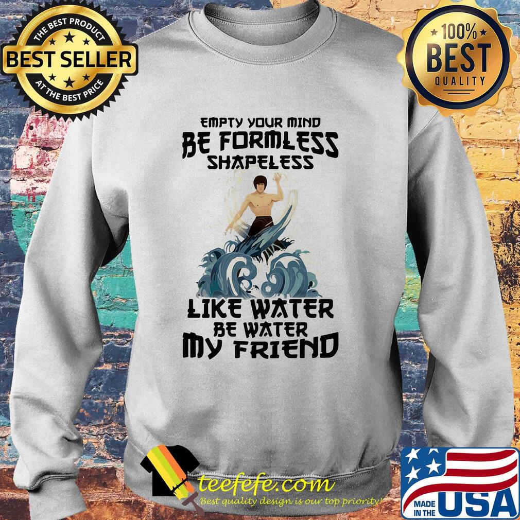 Bruce lee empty your mind be formless shapeless like water be water my friend s Sweater Bruce lee empty your mind be formless shapeless like water be water my friend s Sweater