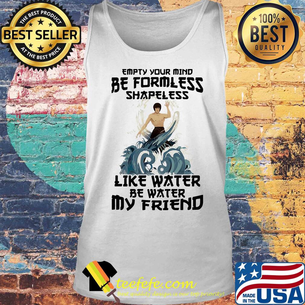 Bruce lee empty your mind be formless shapeless like water be water my friend s Tank top Bruce lee empty your mind be formless shapeless like water be water my friend s Tank top