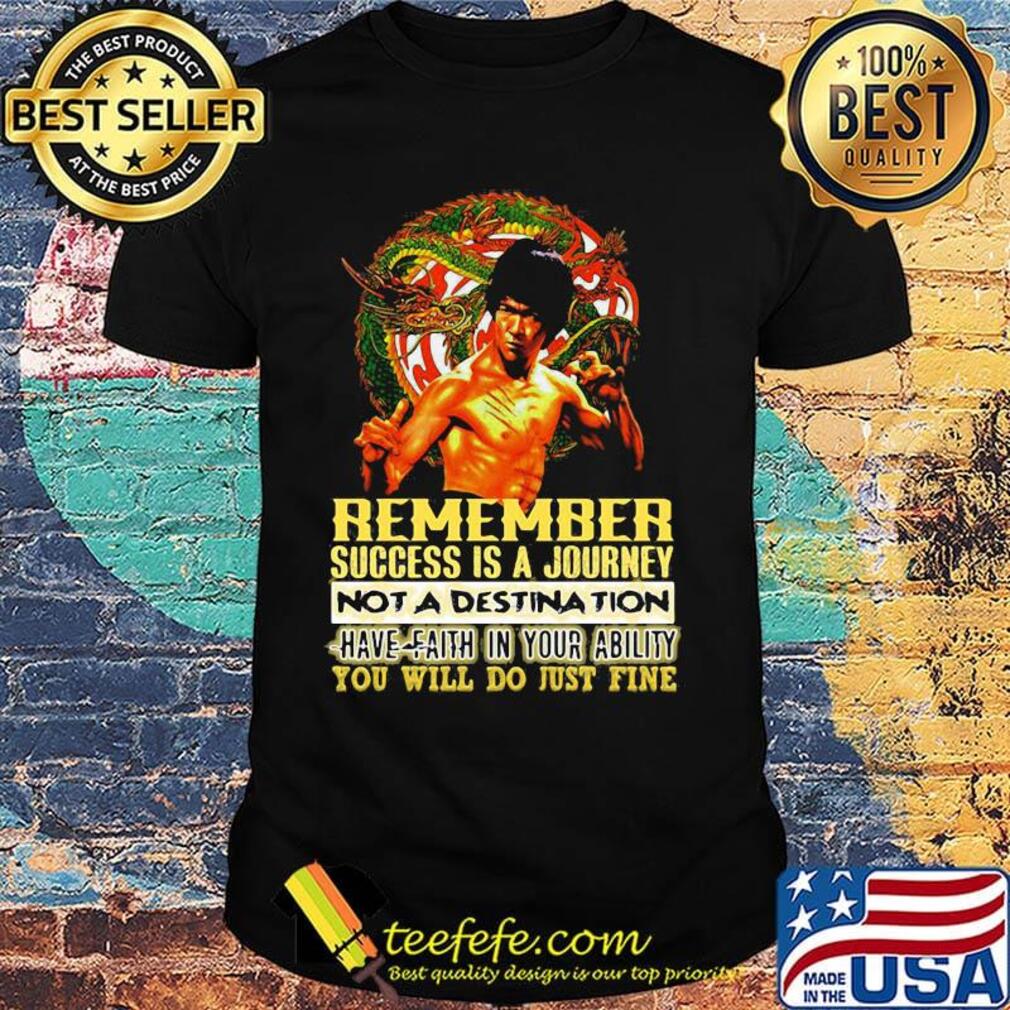 Bruce lee remember success is a journey not a destination have faith in your ability you will do just fine shirt
