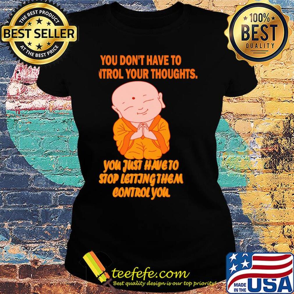 Buddha monk you don't have to control your thoughts you just have to stop letting them control you s Ladies tee Buddha monk you don't have to control your thoughts you just have to stop letting them control you s Ladies tee