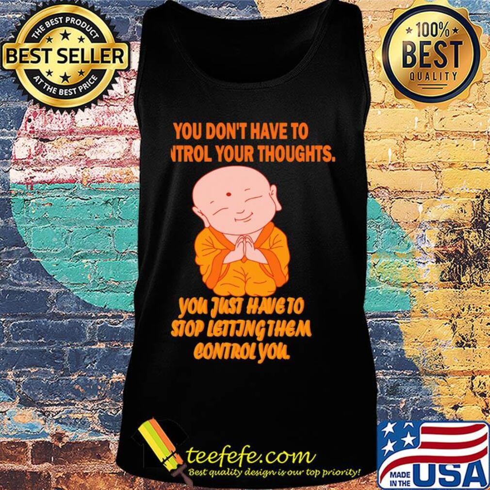 Buddha monk you don't have to control your thoughts you just have to stop letting them control you s Tank top Buddha monk you don't have to control your thoughts you just have to stop letting them control you s Tank top