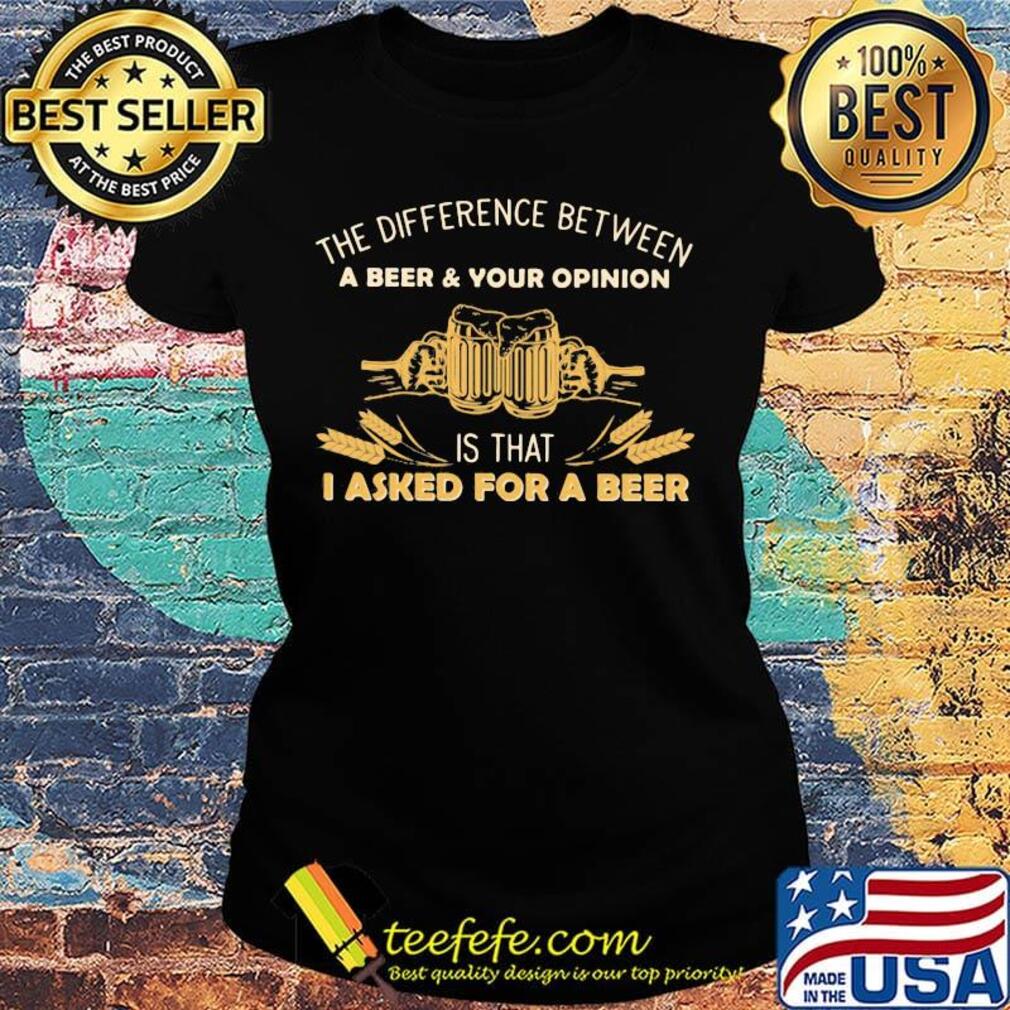 Camping the difference between a beer and your opinion is that i asked for a beer s Ladies tee Camping the difference between a beer and your opinion is that i asked for a beer s Ladies tee