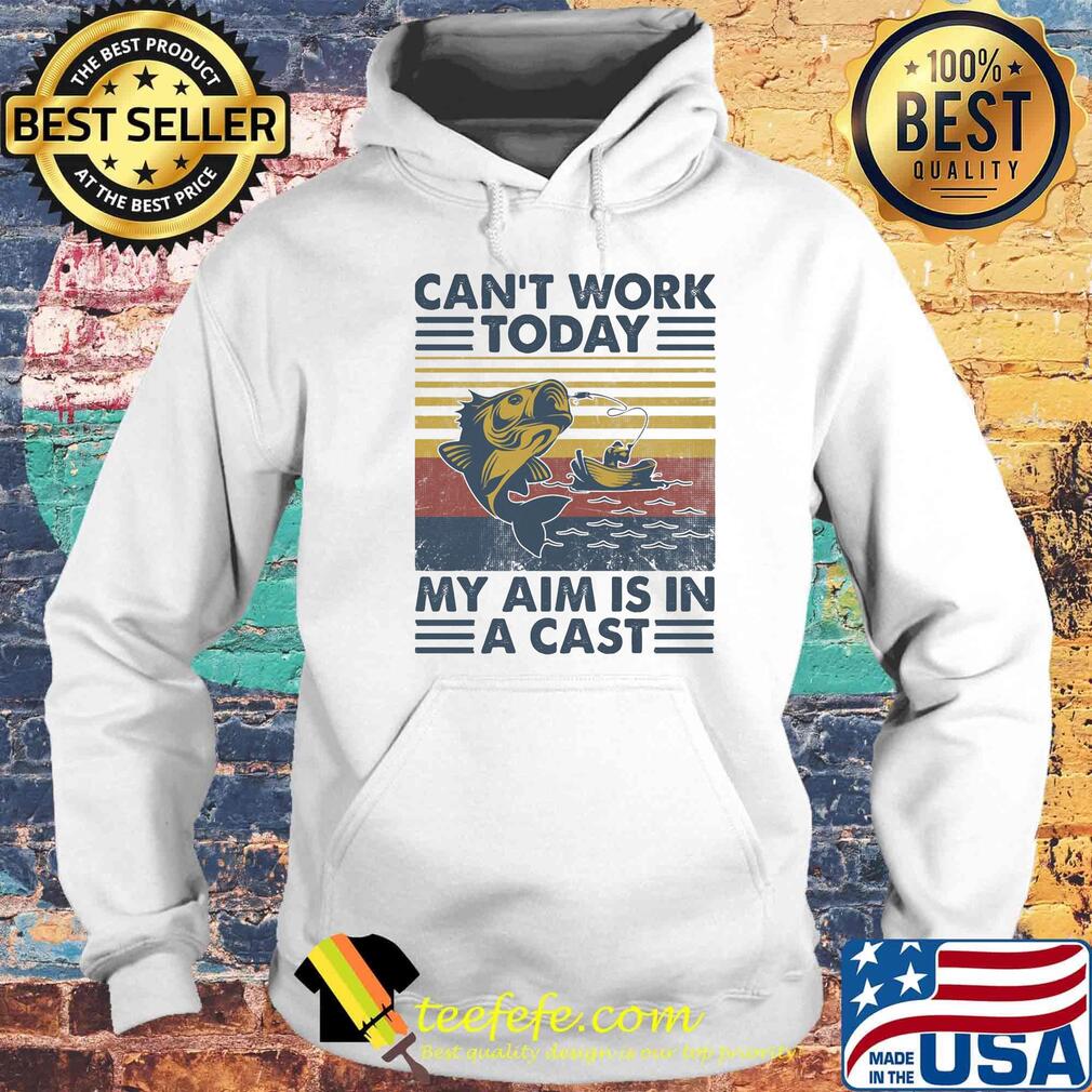 Can't Work Today My Aim Is In A Cast Vintage Retro Fishing Shirt Hoodie Can't Work Today My Aim Is In A Cast Vintage Retro Fishing Shirt Hoodie