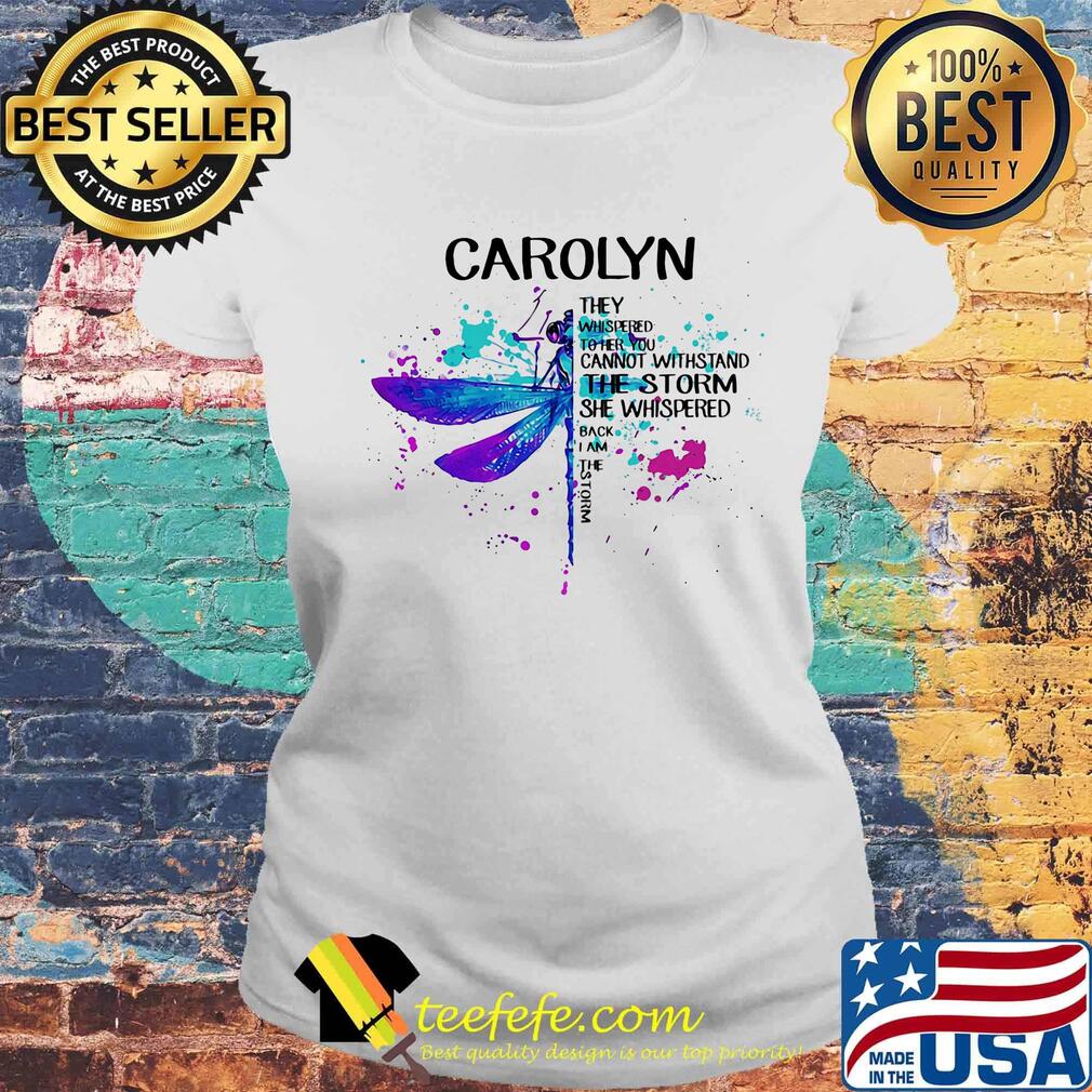 Carolyn They Whispered Cannot Withstand The Storm She Whispered Back I Am The Storm Dragonfly Shirt Laides tee Carolyn They Whispered Cannot Withstand The Storm She Whispered Back I Am The Storm Dragonfly Shirt Laides tee