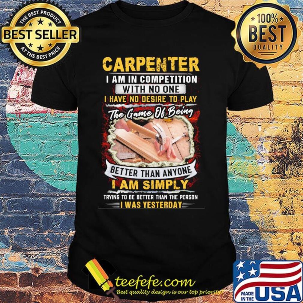 Carpenter I Am In Competition With No One I Have No Desire To Play The Game Of Being Better Than Anyone I Am Simpy Shirt