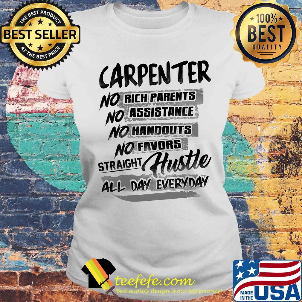 Carpenter no rich parents no assistance no handouts no favors straight hustle all day everyday s Laides tee Carpenter no rich parents no assistance no handouts no favors straight hustle all day everyday s Laides tee
