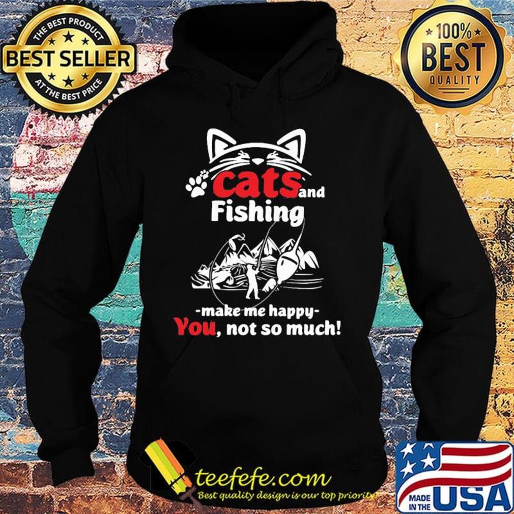 Cat and fishing make me happy not so much s Hoodie Cat and fishing make me happy not so much s Hoodie