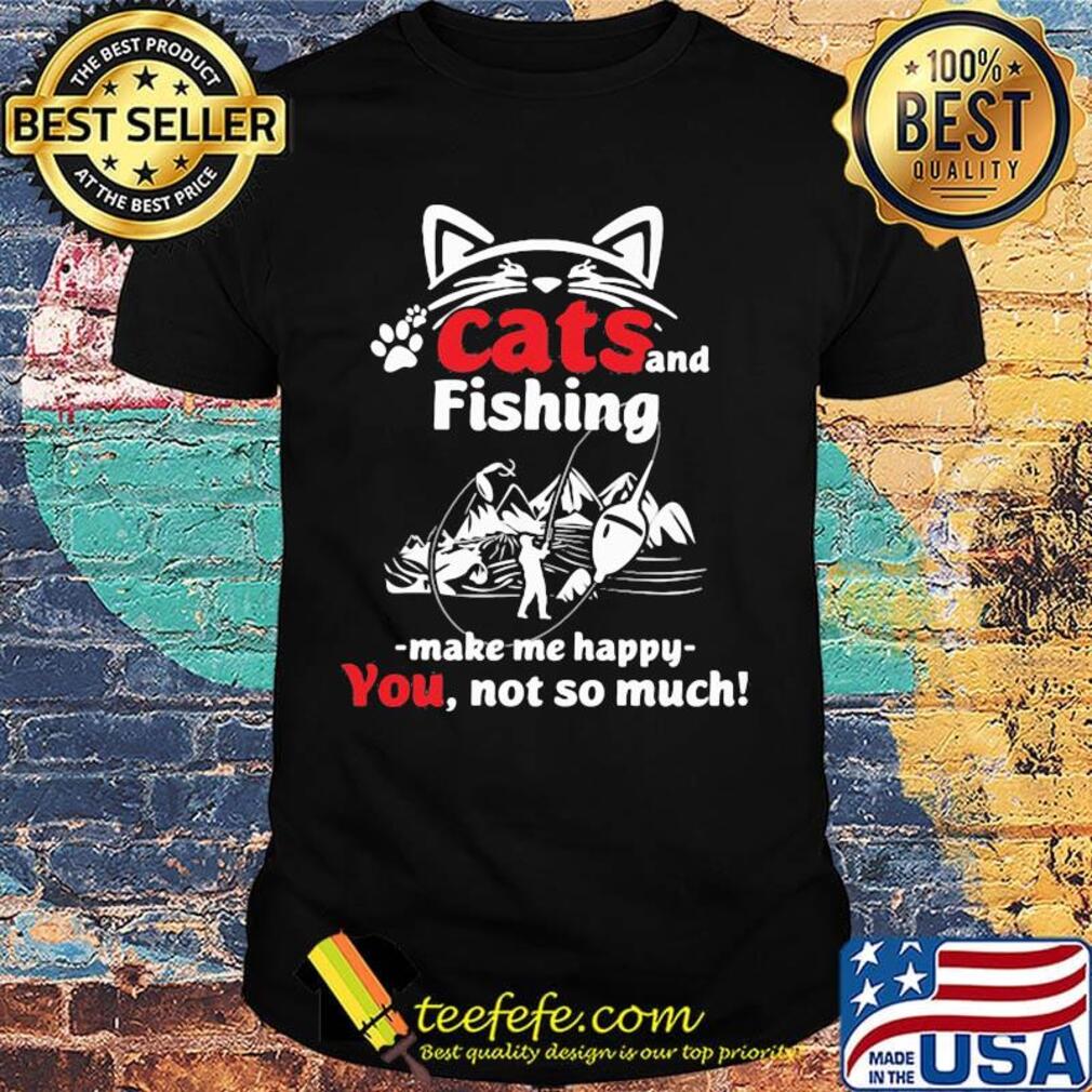 Cat and fishing make me happy not so much shirt