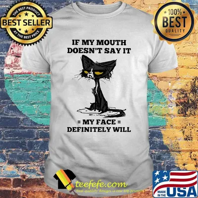 Cat black if my mouth doesn't say it my face definitely will shirt