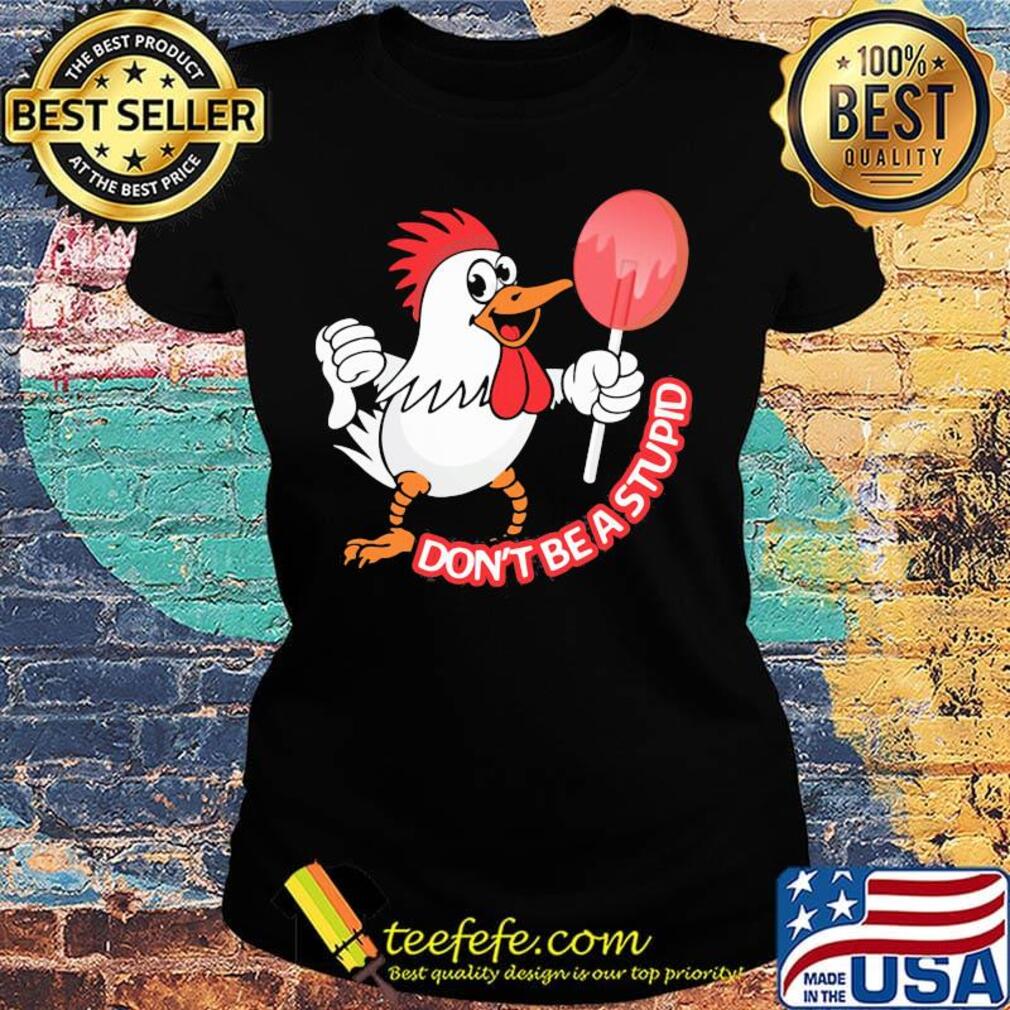 Chicken don't be a stupid s Ladies tee Chicken don't be a stupid s Ladies tee