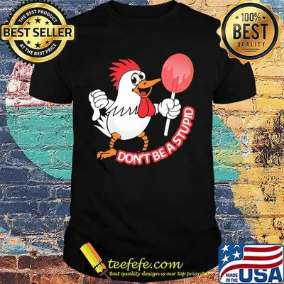 Chicken don't be a stupid shirt