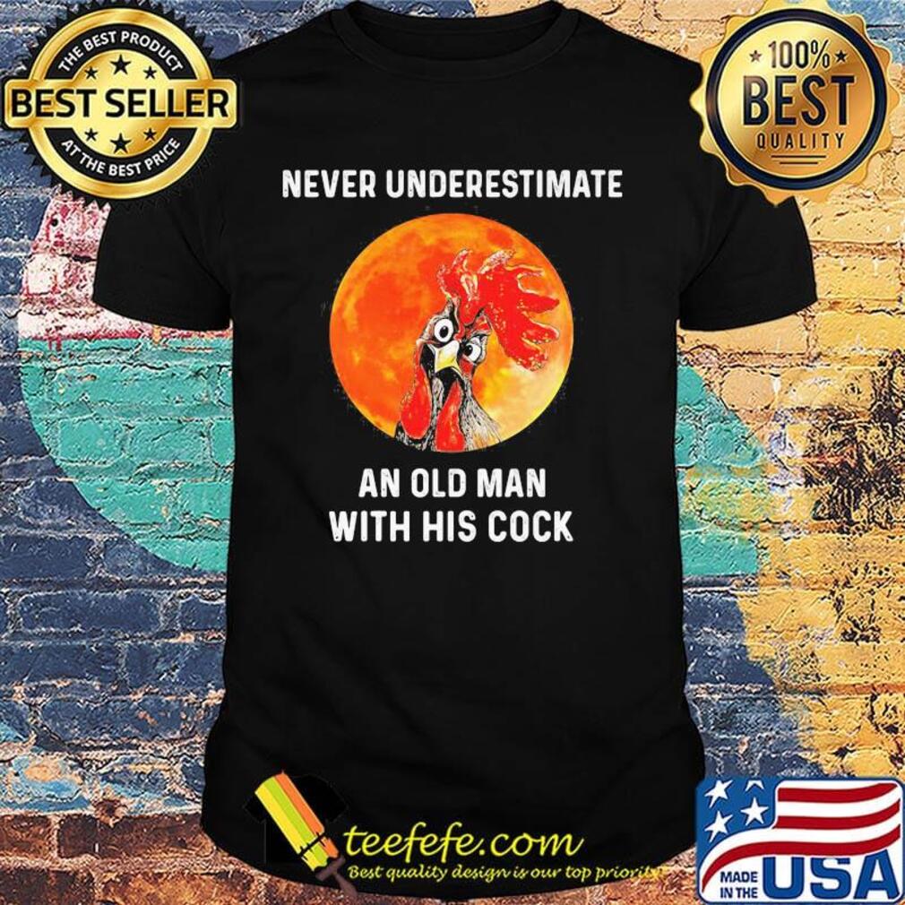 Chicken never underestimate an old man with his cock sunset shirt