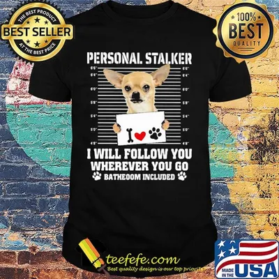 Chihuahua personal stalker i will follow you wherever you go bathroom included paws shirt