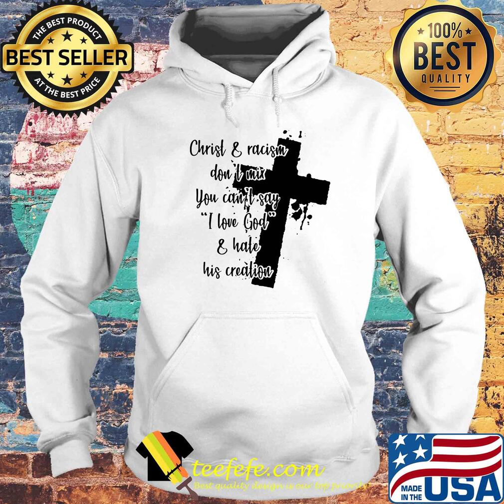 Christ and racism don't mix you can't say I love god and hate his creation s Hoodie Christ and racism don't mix you can't say I love god and hate his creation s Hoodie