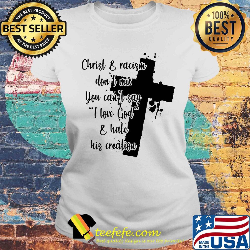 Christ and racism don't mix you can't say I love god and hate his creation s Laides tee Christ and racism don't mix you can't say I love god and hate his creation s Laides tee
