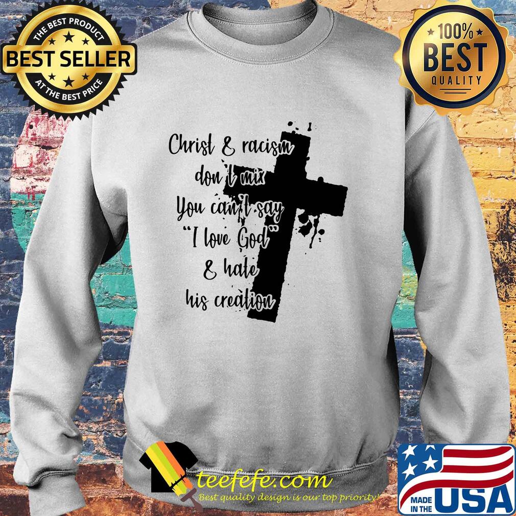 Christ and racism don't mix you can't say I love god and hate his creation s Sweater Christ and racism don't mix you can't say I love god and hate his creation s Sweater