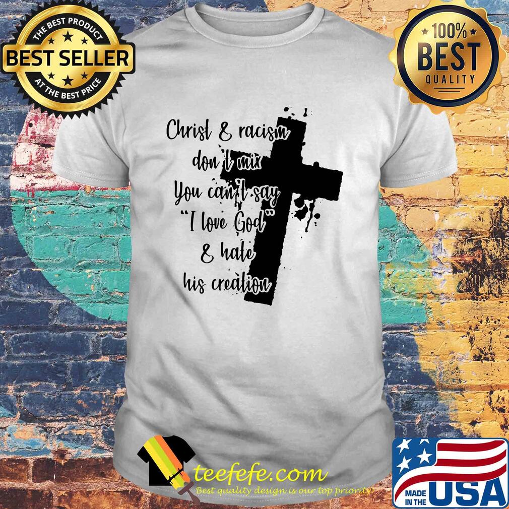 Christ and racism don't mix you can't say I love god and hate his creation shirt Christ and racism don't mix you can't say I love god and hate his creation shirt