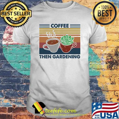 Coffee then gardening vintage retro shirt
