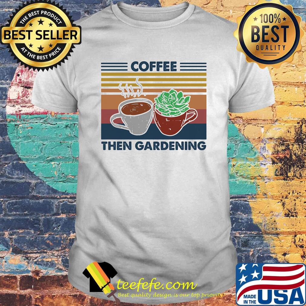 Coffee then gardening vintage retro shirt