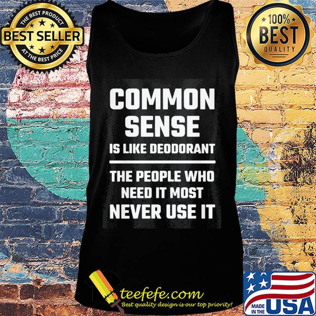 Common sense is like deodorant the people who need it most never use it s Tank top Common sense is like deodorant the people who need it most never use it s Tank top