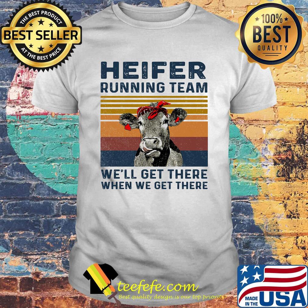 Cow heifer running team we'll get there when we get there vintage retro shirt Cow heifer running team we'll get there when we get there vintage retro shirt