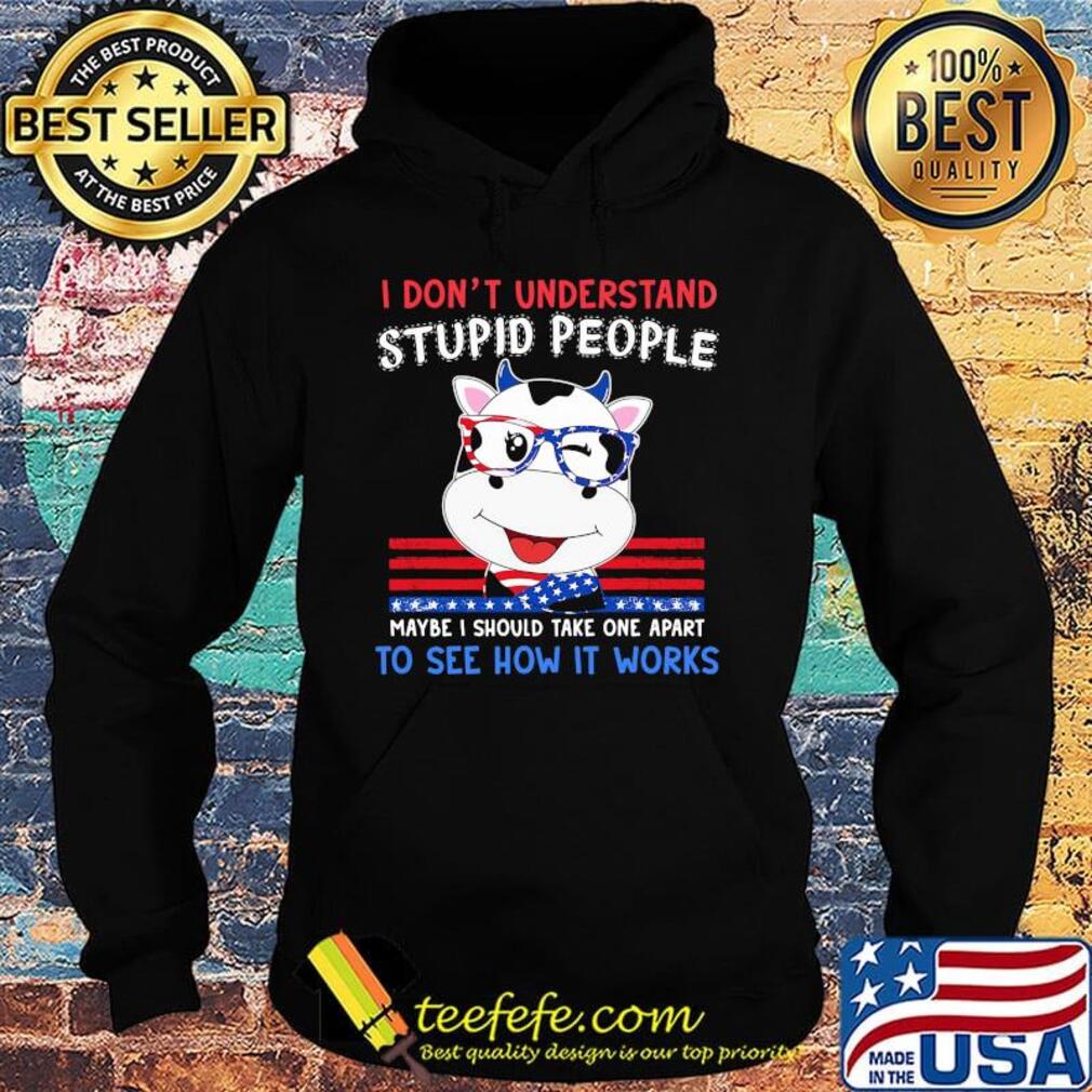 Cow i don't understand stupid people maybe i should take one apart to see how it works america independence day s Hoodie Cow i don't understand stupid people maybe i should take one apart to see how it works america independence day s Hoodie