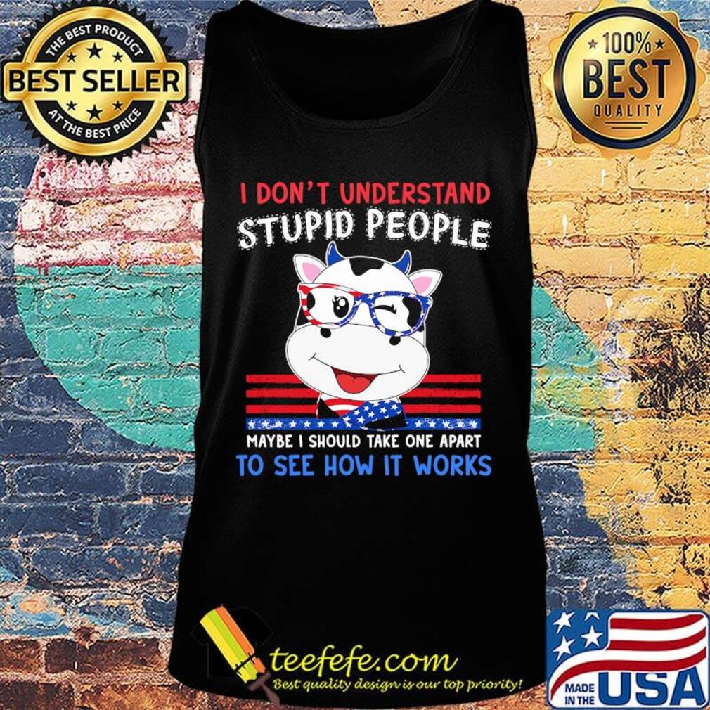 Cow i don't understand stupid people maybe i should take one apart to see how it works america independence day s Tank top Cow i don't understand stupid people maybe i should take one apart to see how it works america independence day s Tank top