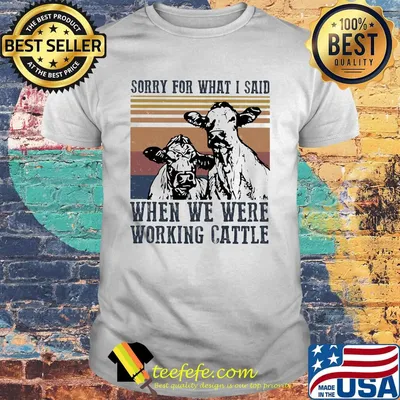 Cow sorry for what i said when we were working cattle vintage retro shirt